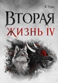 Вторая жизнь. Том 4 (СИ) - Чудаева Ксения (книги онлайн бесплатно без регистрации полностью txt, fb2) 📗