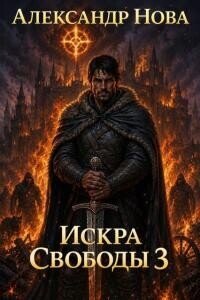 Искра Свободы 3 (СИ) - Нова Александр (читать полностью бесплатно хорошие книги .TXT, .FB2) 📗
