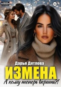 Измена, а кому теперь верить? - Дятлова Дарья (книги бесплатно без регистрации полные .txt, .fb2) 📗