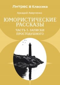 Юмористические рассказы. Часть 3. Записки Простодушного - Аверченко Аркадий (читать книги онлайн .txt, .fb2) 📗