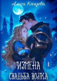 Измена. Свадьба волка - Князева Алиса (читаем книги онлайн бесплатно полностью без сокращений TXT, FB2) 📗