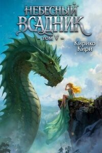 Небесный всадник 5 (СИ) - Кири Кирико (книги онлайн бесплатно серия .txt, .fb2) 📗
