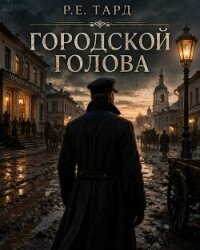 Городской голова. Том 1 (СИ) - Тард Роман (читаем книги онлайн txt, fb2) 📗