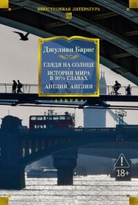 Глядя на солнце. История мира в 10 1/2 главах. Англия, Англия - Барнс Джулиан Патрик (е книги .TXT, .FB2) 📗