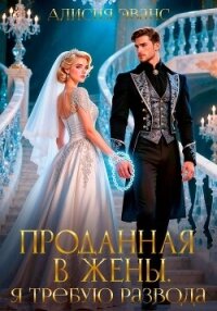 Проданная в жены. Я требую развода! - Эванс Алисия (книги без регистрации бесплатно полностью .TXT, .FB2) 📗