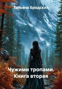 Чужими тропами. Книга вторая - Бродских Татьяна (читать книги онлайн бесплатно полностью без txt, fb2) 📗