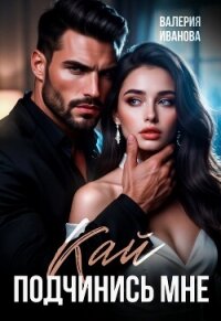 Кай. Подчинись мне - Иванова Валерия (мир бесплатных книг .TXT, .FB2) 📗