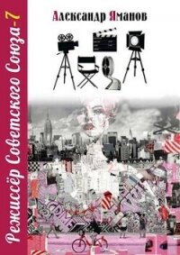 Режиссер Советского Союза 7 (СИ) - Яманов Александр (читать книги онлайн полностью без регистрации TXT, FB2) 📗