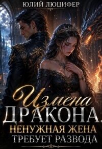 Измена дракона. Ненужная жена требует развода - Люцифер Юлий (книга читать онлайн бесплатно без регистрации .TXT, .FB2) 📗