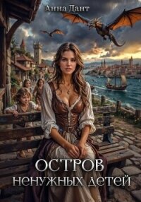 Остров ненужных детей - Дант Анна (читать книги бесплатно полностью без регистрации сокращений TXT, FB2) 📗