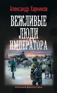 Вежливые люди императора - Харников Александр Петрович (читать книгу онлайн бесплатно без txt, fb2) 📗