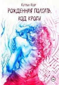 Рожденная ползать. Код крови. - Клэр Кэтрин (читать книги бесплатно полностью без регистрации .txt, .fb2) 📗