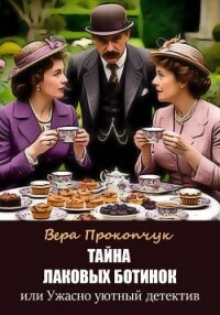 Тайна лаковых ботинок, или Ужасно уютный детектив - Прокопчук Вера Анатольевна (читать книги бесплатно .txt, .fb2) 📗