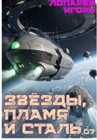 Звёзды, пламя и сталь. Книга 7 (СИ) - Лопарев Игорь Викторович (читать книги онлайн регистрации .txt, .fb2) 📗
