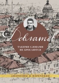 Такими словами не бросаются. Афоризмы и изречения - Довлатов Сергей Донатович (бесплатные онлайн книги читаем полные .txt, .fb2) 📗