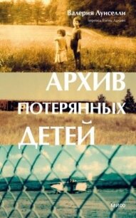 Архив потерянных детей - Луиселли Валерия (книги онлайн полностью бесплатно .TXT, .FB2) 📗