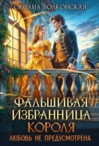 Фальшивая избранница короля. Любовь не предусмотрена (СИ) - Волконская Оксана (книги бесплатно полные версии .TXT, .FB2) 📗