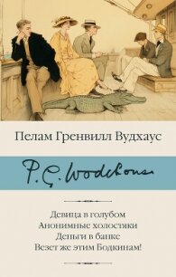 Девица в голубом. Анонимные холостяки. Деньги в банке. Везет же этим Бодкинам! - Вудхаус Пелам Гренвилл (лучшие бесплатные книги .TXT, .FB2) 📗