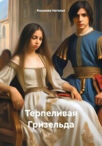Терпеливая Гризельда (СИ) - Кошаева Наталья (книги онлайн полные версии бесплатно txt, fb2) 📗