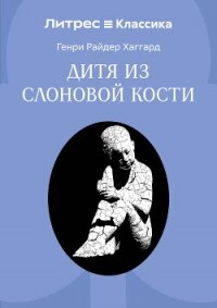 Дитя из слоновой кости - Хаггард Генри Райдер (читать книги txt, fb2) 📗