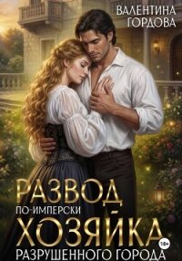 Развод по-имперски. Хозяйка разрушенного города - Гордова Валентина (читать книги онлайн бесплатно полные версии TXT, FB2) 📗