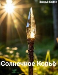 Солнечное Копьё (СИ) - Камнев Валерий (книги без сокращений txt, fb2) 📗