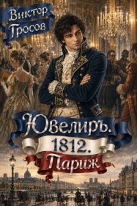 Ювелиръ. 1812. Париж (СИ) - Гросов Виктор (книги серия книги читать бесплатно полностью .TXT, .FB2) 📗