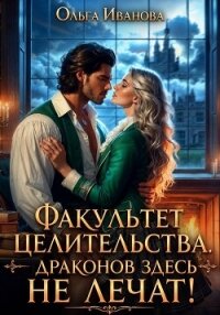 Факультет целительства, или Драконов здесь не лечат! - Иванова Ольга Владимировна (книги .txt, .fb2) 📗