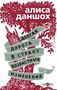 Долгая дорога в страну возрастных изменений - Даншох Алиса (онлайн книги бесплатно полные .txt, .fb2) 📗