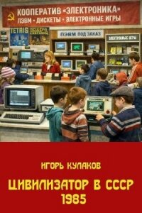 Цивилизатор в СССР 1985 (СИ) - Кулаков Игорь Евгеньевич (книги полные версии бесплатно без регистрации TXT, FB2) 📗