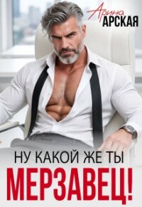 Ну какой же ты мерзавец! (СИ) - Арская Арина (бесплатные онлайн книги читаем полные версии .TXT, .FB2) 📗