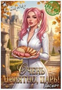 Очень приятно, Царь! Десерт (СИ) - Бергер Евгений (электронные книги бесплатно .txt, .fb2) 📗
