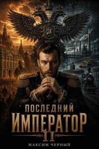 Последний император. Книга 2 (СИ) - Черный Максим (список книг .TXT, .FB2) 📗