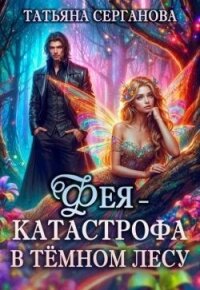 Фея – катастрофа в Темном лесу. Книга 1 (СИ) - Серганова Татьяна (книги онлайн бесплатно txt, fb2) 📗