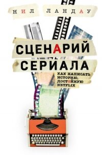 Сценарий сериала. Как написать историю, достойную Нетфликса - Ландау Нил (лучшие книги читать онлайн бесплатно без регистрации .TXT, .FB2) 📗