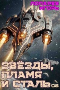 Звёзды, пламя и сталь. Книга 8 (СИ) - Лопарев Игорь Викторович (библиотека книг бесплатно без регистрации TXT, FB2) 📗