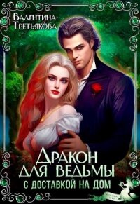 Дракон для ведьмы с доставкой на дом (СИ) - Третьякова Валентина (электронные книги бесплатно .TXT, .FB2) 📗