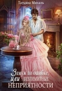 Замуж по ошибке, или Безлимитные неприятности - Михаль Татьяна (книга бесплатный формат .txt, .fb2) 📗