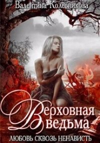 Верховная ведьма. Любовь сквозь ненависть 2 (СИ) - Колесникова Валентина (книги без регистрации бесплатно полностью .TXT, .FB2) 📗
