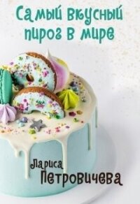 Самый вкусный пирог в мире (СИ) - Петровичева Лариса (книги регистрация онлайн .TXT, .FB2) 📗