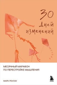 30 дней изменений. Месячный марафон по перестройке мышления - Реклау Марк (читать полностью бесплатно хорошие книги txt, fb2) 📗