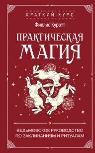 Практическая магия. Ведьмовское руководство по заклинаниям и ритуалам - Куротт Филлис (лучшие книги читать онлайн бесплатно .txt, .fb2) 📗