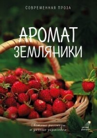 Аромат земляники. Светлые рассказы и дачные зарисовки. Современная проза - Рахманова Гульнара (книга бесплатный формат TXT, FB2) 📗