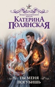 Ты меня погубишь - Полянская (Фиалкина) Катерина (книги онлайн бесплатно серия txt, fb2) 📗