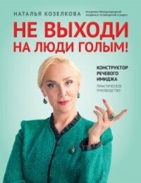 Не выходи на люди голым! Конструктор речевого имиджа. Практическое руководство - Козелкова Наталья (книги бесплатно TXT, FB2) 📗