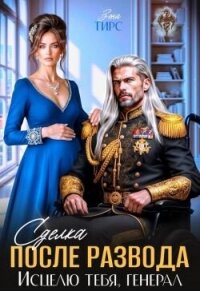 Сделка после развода. Исцелю тебя, генерал (СИ) - Тирс Зена (электронная книга .txt, .fb2) 📗