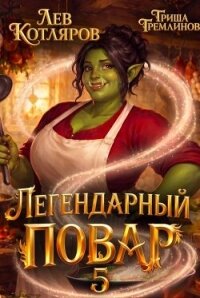 Легендарный повар 5 (СИ) - Котляров Лев (читаемые книги читать онлайн бесплатно полные txt, fb2) 📗