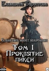 Следствие ведёт некромант. Том 1: Проклятие пикси - Берестова Елизавета (читаем книги онлайн txt, fb2) 📗