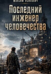 Последний инженер человечества - Ясипович Максим (лучшие бесплатные книги .txt, .fb2) 📗