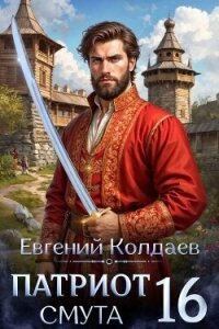 Патриот. Смута. Том 16 (СИ) - Колдаев Евгений Андреевич (читаем книги .TXT, .FB2) 📗